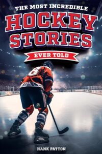 The Most Incredible Hockey Stories Ever Told: Inspirational and Legendary Tales from the Greatest Hockey Players and Games of All Time 