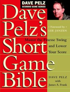 The Short Game Bible: Master the Finesse Game from 120 Yards and In by Dave Pelz