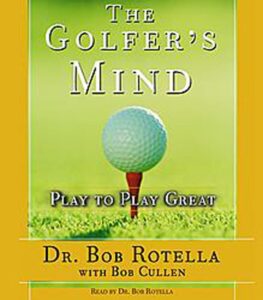 The Golfer's Mind: Play to Play Great by Dr. Bob Rotella