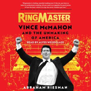 The Ringmaster: Vince McMahon and the Unmaking of America" by Abraham Josephine Riesman